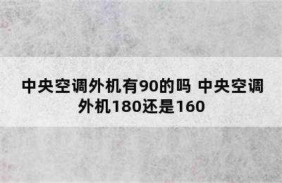 中央空调外机有90的吗 中央空调外机180还是160